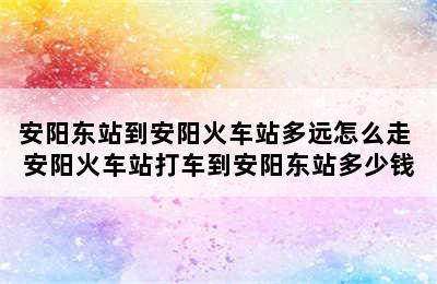安阳东站到安阳火车站多远怎么走 安阳火车站打车到安阳东站多少钱